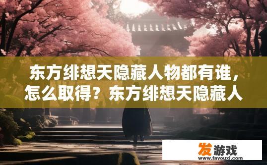 东方绯想天隐藏人物都有谁，怎么取得？东方绯想天隐藏人物名单及获取方法有哪些？