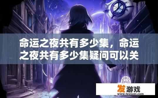 命运之夜共有多少集，命运之夜共有多少集疑问可以关注相关剧集资讯。