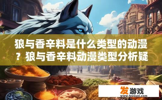 狼与香辛料是什么类型的动漫？狼与香辛料动漫类型分析疑问标题可以是什么？