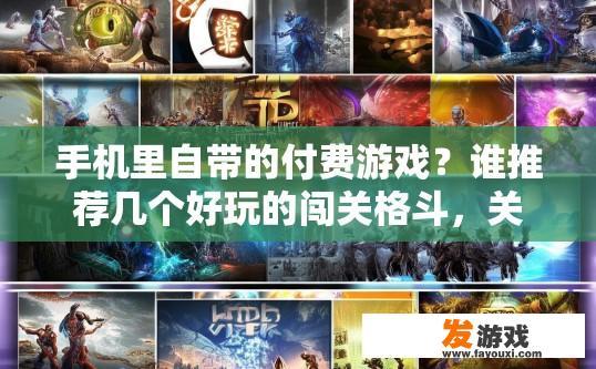 手机里自带的付费游戏？谁推荐几个好玩的闯关格斗，关于手机自带的付费游戏和推荐闯关格斗游戏，您想了解哪些方面？