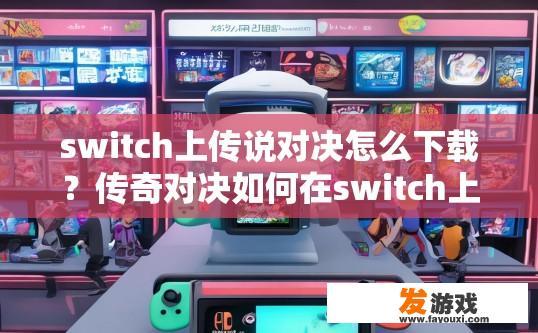 switch上传说对决怎么下载？传奇对决如何在switch上下载？