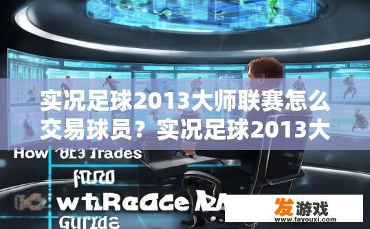 实况足球2013大师联赛怎么交易球员？实况足球2013大师联赛交易球员方法介绍疑问标题可以怎么写？