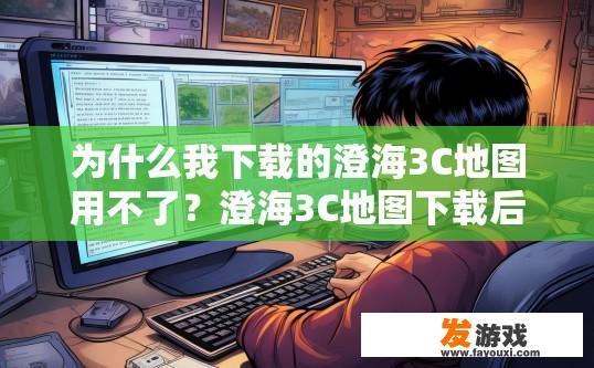为什么我下载的澄海3C地图用不了？澄海3C地图下载后无法使用的原因是什么？