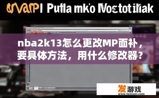 nba2k13怎么更改MP面补，要具体方法，用什么修改器？nba2k13修改MP面补的具体方法及使用修改器详情是什么？