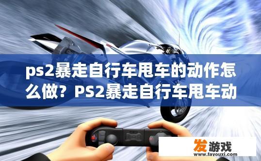 ps2暴走自行车甩车的动作怎么做？PS2暴走自行车甩车动作详解疑问标题可以是什么？