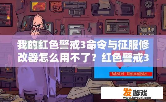 我的红色警戒3命令与征服修改器怎么用不了？红色警戒3命令与征服修改器使用不了，可能存在哪些问题或原因？