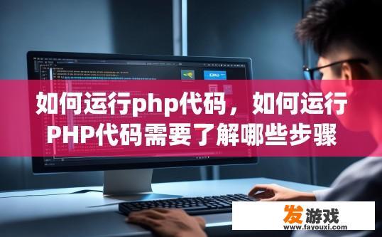 如何运行php代码，如何运行PHP代码需要了解哪些步骤和工具？