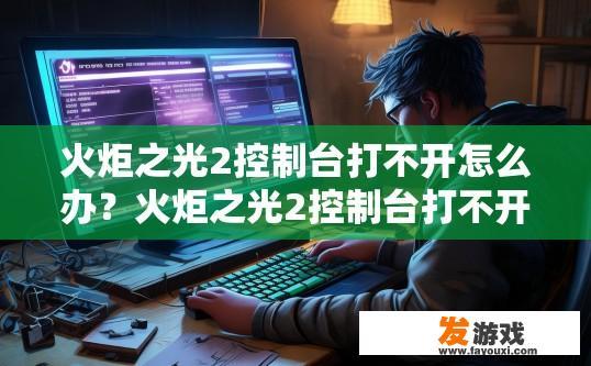 火炬之光2控制台打不开怎么办？火炬之光2控制台打不开解决方法是什么？
