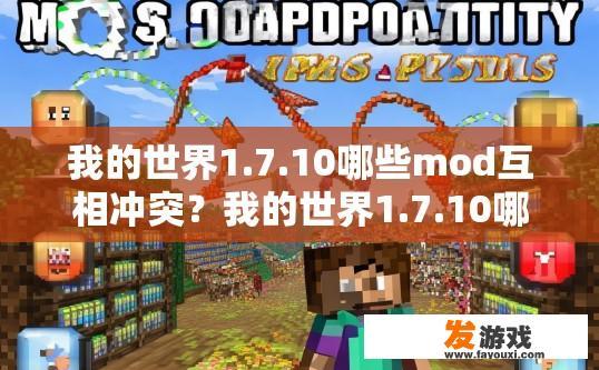 我的世界1.7.10哪些mod互相冲突？我的世界1.7.10哪些MOD互相冲突？有哪些MOD存在冲突情况？