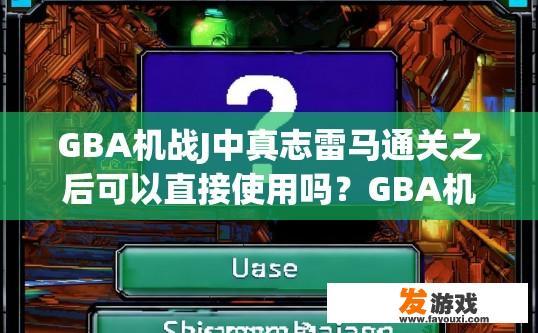 GBA机战J中真志雷马通关之后可以直接使用吗？GBA机战J中真志雷马通关后是否可以直接使用疑问的标题可以是，真志雷马通关后是否可以直接使用游戏功能