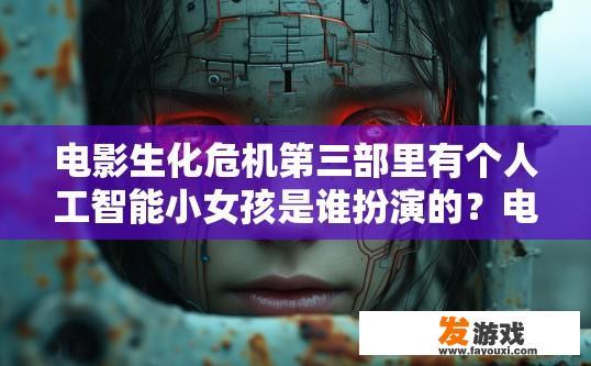 电影生化危机第三部里有个人工智能小女孩是谁扮演的？电影生化危机第三部人工智能小女孩的扮演者是谁？
