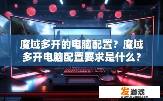 魔域多开的电脑配置？魔域多开电脑配置要求是什么？