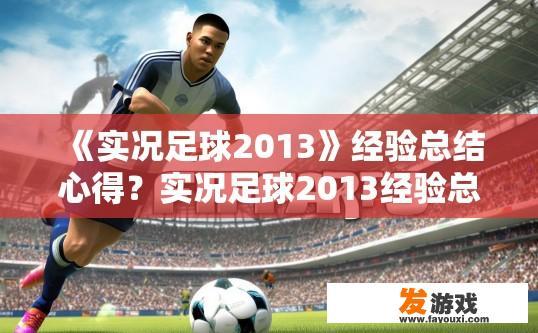 《实况足球2013》经验总结心得？实况足球2013经验总结，你最想知道的点是什么？