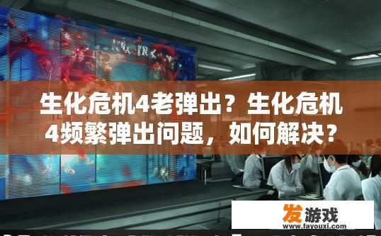 生化危机4老弹出?生化危机4频繁弹出问题,如何解决?疑问标题建议? 生化危机4老弹出?生化危机4频繁弹出问题,如何解决?疑问标题建议?