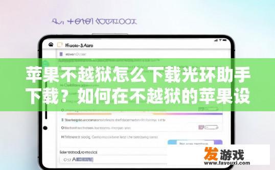 苹果不越狱怎么下载光环助手下载？如何在不越狱的苹果设备上使用光环助手下载应用？