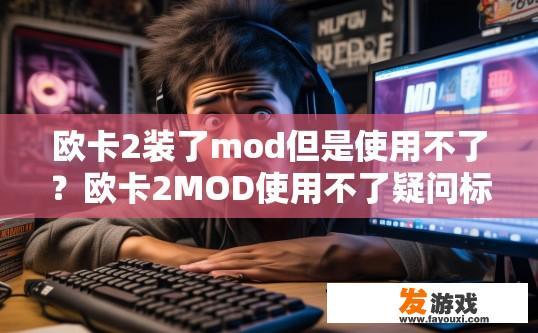 欧卡2装了mod但是使用不了？欧卡2MOD使用不了疑问标题，MOD安装后为何无法正常使用？