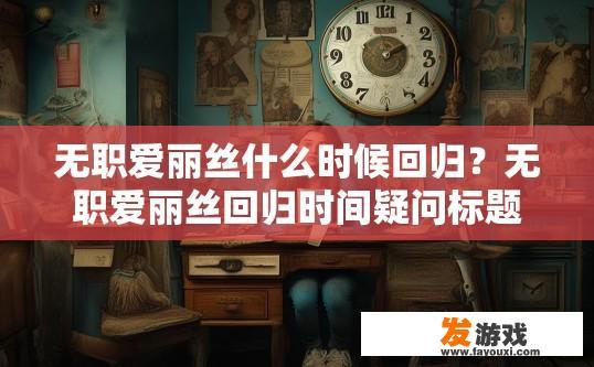 无职爱丽丝什么时候回归？无职爱丽丝回归时间疑问标题，无职爱丽丝回归时间是什么时候？