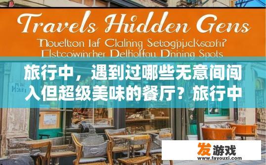 旅行中，遇到过哪些无意间闯入但超级美味的餐厅？旅行中无意间闯入哪些超级美味的餐厅疑问的标题可以是旅行中偶遇的美食餐厅有哪些