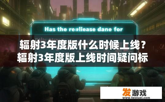辐射3年度版什么时候上线？辐射3年度版上线时间疑问标题可以拟定为，辐射3年度版上线时间确定了吗？