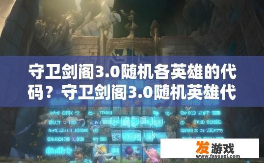 守卫剑阁3.0随机各英雄的代码？守卫剑阁3.0随机英雄代码查询需求，能否提供更多细节？