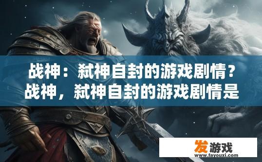 战神：弑神自封的游戏剧情？战神，弑神自封的游戏剧情是什么疑问标题可以是啥？