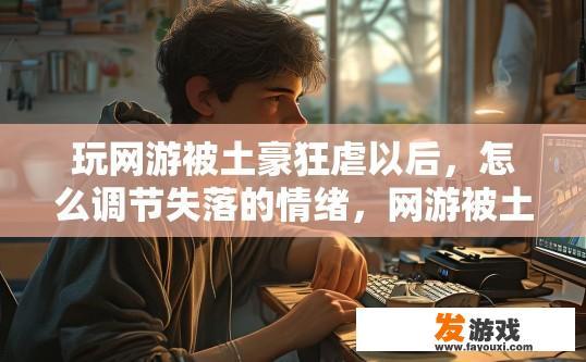 玩网游被土豪狂虐以后，怎么调节失落的情绪，网游被土豪虐后如何调整失落情绪？