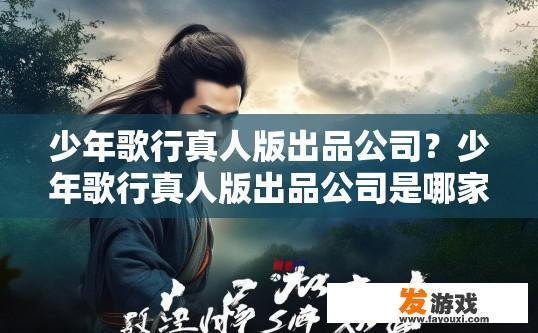 少年歌行真人版出品公司？少年歌行真人版出品公司是哪家？