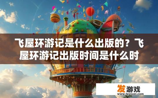 飞屋环游记是什么出版的？飞屋环游记出版时间是什么时候？