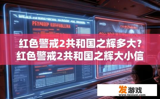 红色警戒2共和国之辉多大？红色警戒2共和国之辉大小信息查询需求如何满足？