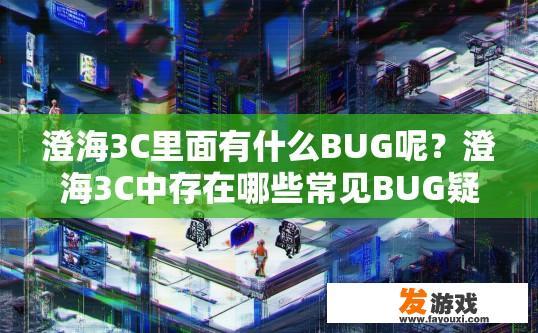 澄海3C里面有什么BUG呢?澄海3C中存在哪些常见BUG疑问? 澄海3C里面有什么BUG呢?澄海3C中存在哪些常见BUG疑问?