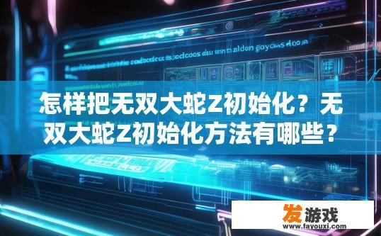 怎样把无双大蛇Z初始化？无双大蛇Z初始化方法有哪些？