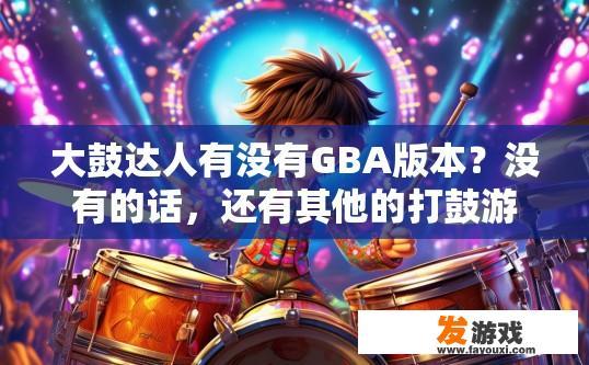 大鼓达人有没有GBA版本？没有的话，还有其他的打鼓游戏吗，GBA版本的大鼓达人游戏有哪些？