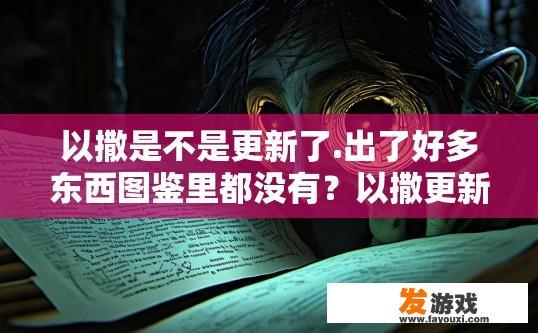 以撒是不是更新了.出了好多东西图鉴里都没有？以撒更新后图鉴缺少哪些内容？