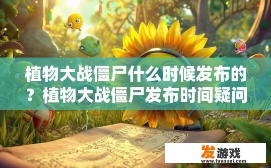 植物大战僵尸什么时候发布的？植物大战僵尸发布时间疑问标题，植物大战僵尸何时发布？