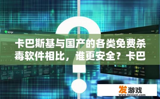 卡巴斯基与国产的各类免费杀毒软件相比，谁更安全？卡巴斯基与国产免费杀毒软件安全性对比疑问标题，卡巴斯基与国产免费杀毒软件哪个更安全？