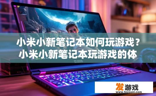 小米小新笔记本如何玩游戏？小米小新笔记本玩游戏的体验如何？