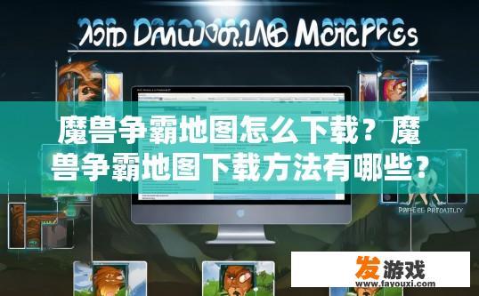 魔兽争霸地图怎么下载？魔兽争霸地图下载方法有哪些？