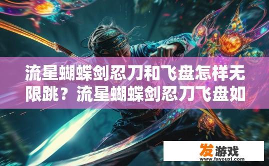 流星蝴蝶剑忍刀和飞盘怎样无限跳？流星蝴蝶剑忍刀飞盘如何实现无限跳连疑问标题建议？