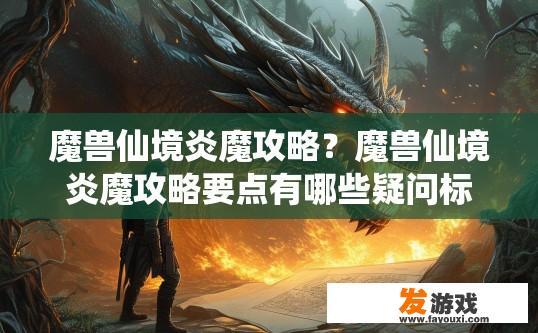 魔兽仙境炎魔攻略？魔兽仙境炎魔攻略要点有哪些疑问标题？