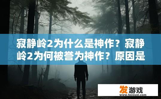 寂静岭2为什么是神作？寂静岭2为何被誉为神作？原因是什么？