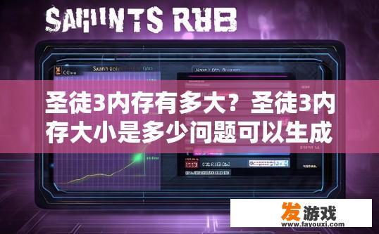 圣徒3内存有多大？圣徒3内存大小是多少问题可以生成标题为圣徒3内存占用多少GB？