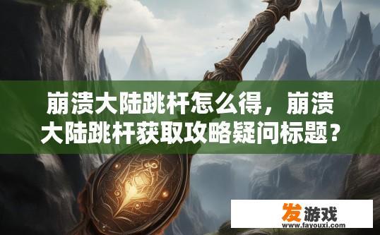 崩溃大陆跳杆怎么得，崩溃大陆跳杆获取攻略疑问标题？