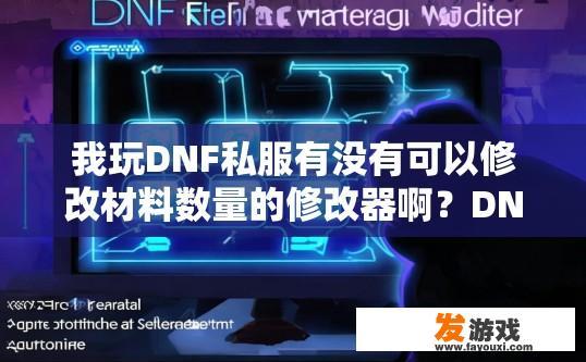 我玩DNF私服有没有可以修改材料数量的修改器啊？DNF私服是否有修改材料数量的修改器可以自由选择使用？