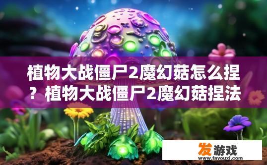 植物大战僵尸2魔幻菇怎么捏？植物大战僵尸2魔幻菇捏法疑问标题，植物大战僵尸2魔幻菇捏法教程
