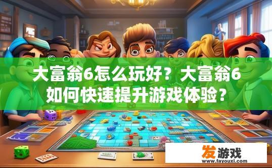 大富翁6怎么玩好？大富翁6如何快速提升游戏体验？