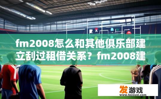 fm2008怎么和其他俱乐部建立刮过租借关系？fm2008建立与其他俱乐部刮过租借关系的方法是什么？