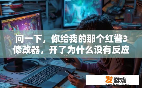 问一下，你给我的那个红警3修改器，开了为什么没有反应？红警3修改器使用后无反应，可能存在哪些原因？