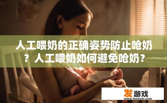 人工喂奶的正确姿势防止呛奶？人工喂奶如何避免呛奶？