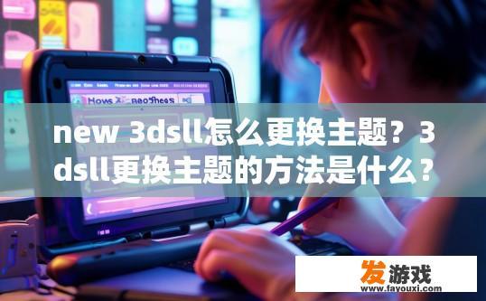 new 3dsll怎么更换主题？3dsll更换主题的方法是什么？