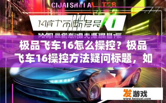 极品飞车16怎么操控？极品飞车16操控方法疑问标题，如何快速上手操控体验？